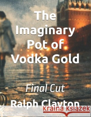 The Imaginary Pot of Vodka Gold: Final Cut Clayton, Ralph 9798246351970 Independently Published - książka