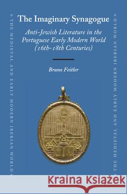 The Imaginary Synagogue: Anti-Jewish Literature in the Portuguese Early Modern World (16th-18th Centuries) Bruno Feitler 9789004264106 Brill - książka