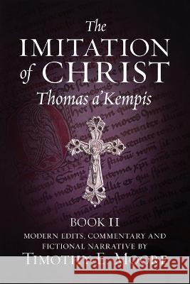 The Imitation of Christ, Book II: with Edits, Comments, and Fictional Narrative by Timothy E. Moore Thomas A'Kempis Timothy E. Moore 9781637327319 Tim Moore - książka