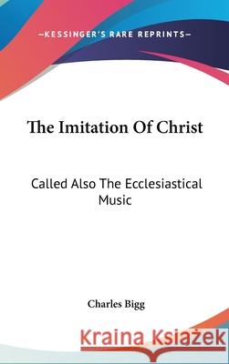 The Imitation Of Christ: Called Also The Ecclesiastical Music Bigg, Charles 9780548086698  - książka