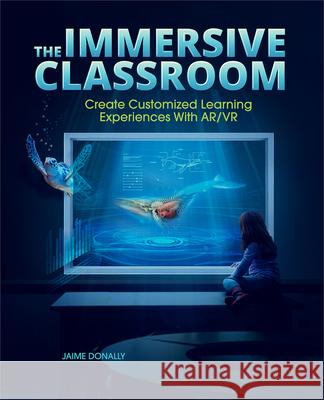 The Immersive Classroom: Create Customized Learning Experiences with Ar/VR Jaime Donally 9781564848536 International Society for Technology in Educa - książka