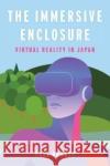The Immersive Enclosure: Virtual Reality in Japan Paul Roquet 9780231205351 Columbia University Press