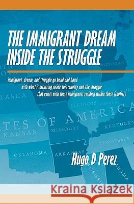 The Immigrant Dream Inside the Struggle: A closer look at the Immigrant subgroup; our hopes, struggles, challenges, and dreams. Perez, Hugo D. 9781439227169 Booksurge Publishing - książka