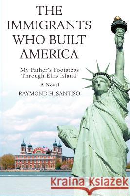 The Immigrants Who Built America: My Father's Footsteps through Ellis Island Santiso, Raymond H. 9780595367221 iUniverse - książka