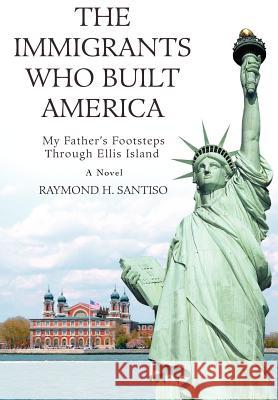 The Immigrants Who Built America: My Father's Footsteps through Ellis Island Santiso, Raymond H. 9780595674114 iUniverse - książka