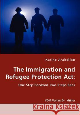 The Immigration and Refugee Protection Act - One Step Forward Two Steps Back Arakelian, Karine 9783836435772 VDM Verlag - książka
