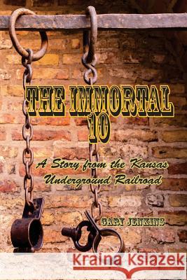 The Immortal 10: A Story from the Kansas Underground Railroad Gary Jenkins 9781974289493 Createspace Independent Publishing Platform - książka