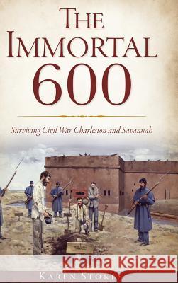 The Immortal 600: Surviving Civil War Charleston and Savannah Karen Stokes 9781540208309 History Press Library Editions - książka