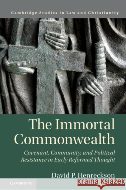 The Immortal Commonwealth: Covenant, Community, and Political Resistance in Early Reformed Thought David P. Henreckson 9781108470216 Cambridge University Press - książka