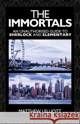 The Immortals: An Unauthorized Guide to Sherlock and Elementary Matthew Elliott 9781780924908 MX Publishing - książka