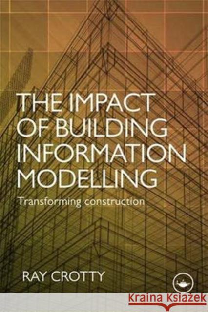 The Impact of Building Information Modelling: Transforming Construction Ray Crotty 9781138690868 Routledge - książka