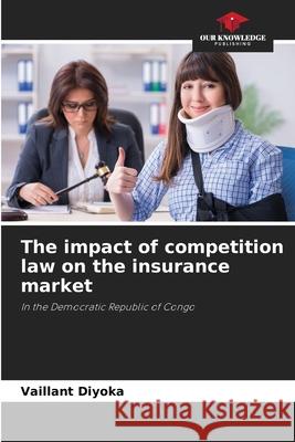 The impact of competition law on the insurance market Diyoka, Vaillant 9786200756176 Our Knowledge Publishing - książka