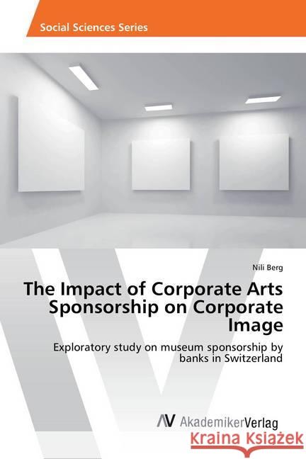 The Impact of Corporate Arts Sponsorship on Corporate Image : Exploratory study on museum sponsorship by banks in Switzerland Berg, Nili 9783639877670 AV Akademikerverlag - książka