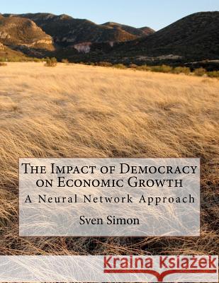 The Impact of Democracy on Economic Growth: A Neural Network Approach MR Sven Simon 9781466271661 Createspace - książka