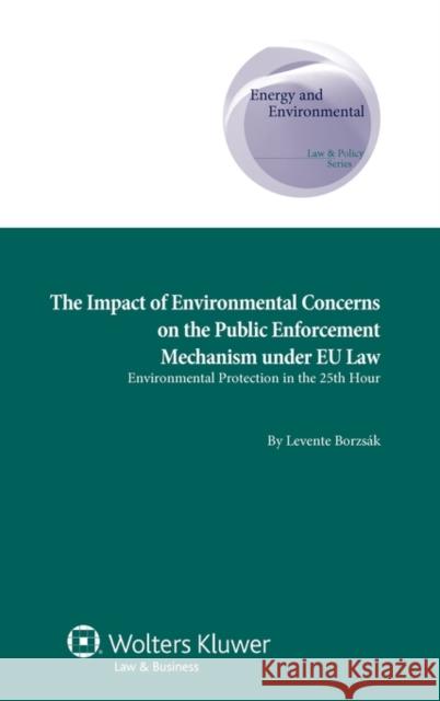The Impact of Environmental Concerns on the Public Enforcement Mechanism Under Eu Law: Environmental Protection in the 25th Hour Borzsak Levente 9789041134080 Kluwer Law International - książka