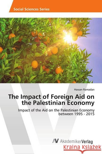The Impact of Foreign Aid on the Palestinian Economy : Impact of the Aid on the Palestinian Economy between 1995 - 2015 Ramadan, Hassan 9786202220170 AV Akademikerverlag - książka