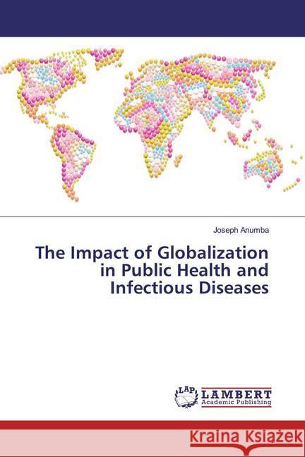 The Impact of Globalization in Public Health and Infectious Diseases Anumba, Joseph 9783330066731 LAP Lambert Academic Publishing - książka