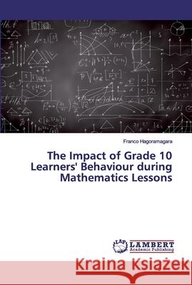 The Impact of Grade 10 Learners' Behaviour during Mathematics Lessons Hagoramagara, Franco 9783659196553 LAP Lambert Academic Publishing - książka