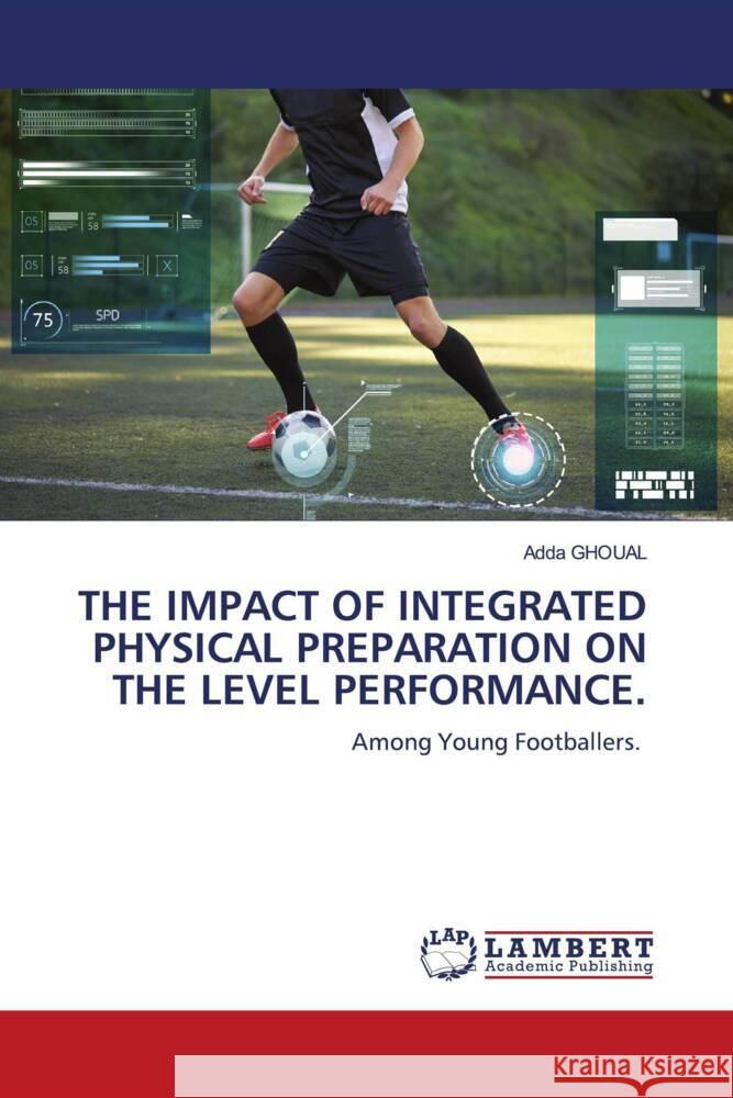 THE IMPACT OF INTEGRATED PHYSICAL PREPARATION ON THE LEVEL PERFORMANCE. GHOUAL, Adda 9786206184423 LAP Lambert Academic Publishing - książka