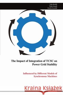 The Impact of Integration of TCSC on Power Grid Stability: Influenced by Different Models of Synchronous Machines Taha Rachdi Yahia Saoudi Ayachi Errachdi 9789999313995 Eliva Press - książka