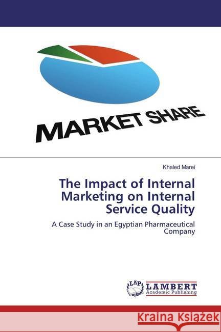 The Impact of Internal Marketing on Internal Service Quality : A Case Study in an Egyptian Pharmaceutical Company Marei, Khaled 9786139858002 LAP Lambert Academic Publishing - książka
