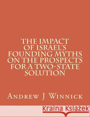 The Impact of Israel's Founding Myths on the Prospects for a Two-State Solution Andrew J. Winnick 9781523923700 Createspace Independent Publishing Platform - książka