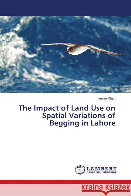 The Impact of Land Use on Spatial Variations of Begging in Lahore Khan, Imran 9786139958221 LAP Lambert Academic Publishing - książka