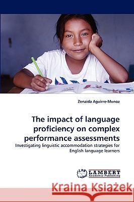 The Impact of Language Proficiency on Complex Performance Assessments Zenaida Aguirre-Munoz 9783838320496 LAP Lambert Academic Publishing - książka