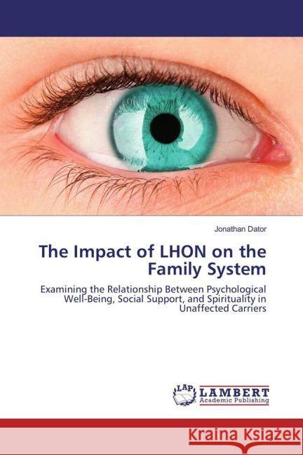 The Impact of LHON on the Family System : Examining the Relationship Between Psychological Well-Being, Social Support, and Spirituality in Unaffected Carriers Dator, Jonathan 9783659907944 LAP Lambert Academic Publishing - książka