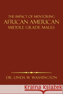 The Impact of Mentoring African American Middle Grade Males Linda W. Washington 9781477157985 Xlibris Corporation - książka