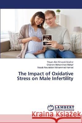The Impact of Oxidative Stress on Male Infertility Abd Almajed ALtaher, Tibyan, Mohammed Mahjaf, Ghanem, Nouraldein Mohammed Hamad, Mosab 9786206153146 LAP Lambert Academic Publishing - książka