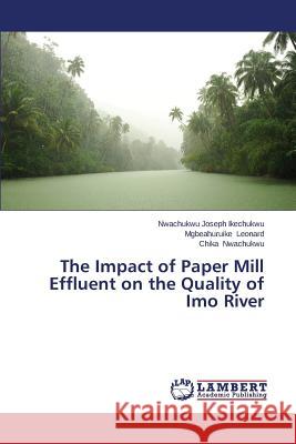 The Impact of Paper Mill Effluent on the Quality of Imo River Joseph Ikechukwu Nwachukwu               Leonard Mgbeahuruike                     Nwachukwu Chika 9783659522529 LAP Lambert Academic Publishing - książka