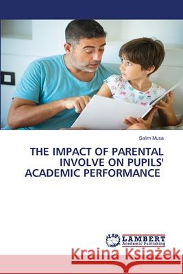THE IMPACT OF PARENTAL INVOLVE ON PUPILS' ACADEMIC PERFORMANCE Musa, Salim 9786208447137 LAP Lambert Academic Publishing - książka
