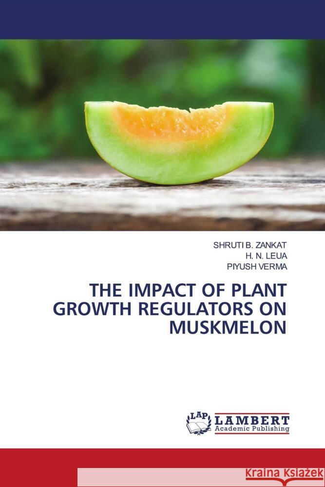 THE IMPACT OF PLANT GROWTH REGULATORS ON MUSKMELON ZANKAT, SHRUTI B., LEUA, H. N., Verma, Piyush 9786206786412 LAP Lambert Academic Publishing - książka