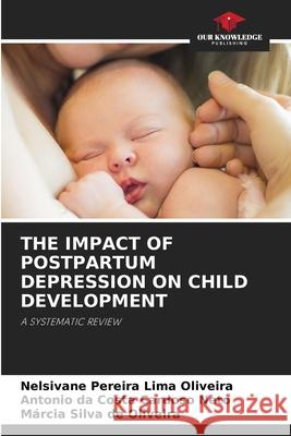 THE IMPACT OF POSTPARTUM DEPRESSION ON CHILD DEVELOPMENT Oliveira, Nelsivane Pereira Lima, Cardoso Neto, Antonio da Costa, Oliveira, Márcia Silva de 9786208794248 Our Knowledge Publishing - książka