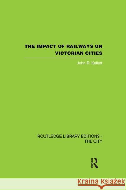 The Impact of Railways on Victorian Cities John R. Kellett 9780415848909 Routledge - książka