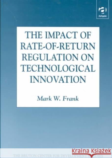 The Impact of Rate-Of-Return Regulation on Technological Innovation Frank, Mark W. 9780754616092 Ashgate Publishing Limited - książka