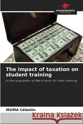 The impact of taxation on student training Célestin, Ikuma 9783639888096 Our Knowledge Publishing - książka