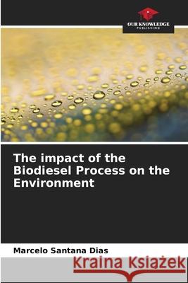 The impact of the Biodiesel Process on the Environment Santana Dias, Marcelo 9786206807063 Our Knowledge Publishing - książka