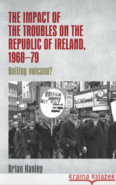 The impact of the Troubles on the Republic of Ireland, 1968-79: Boiling volcano? Hanley, Brian 9780719091131 Manchester University Press - książka