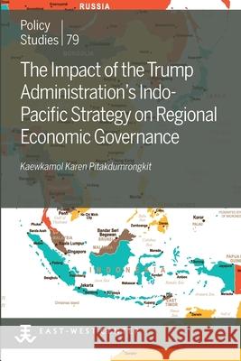 The Impact of the Trump Administration's Indo- Pacific Strategy on Regional Economic Governance Kaewkamol Karen Pitakdumrongkit 9780866382878 East-West Center - książka