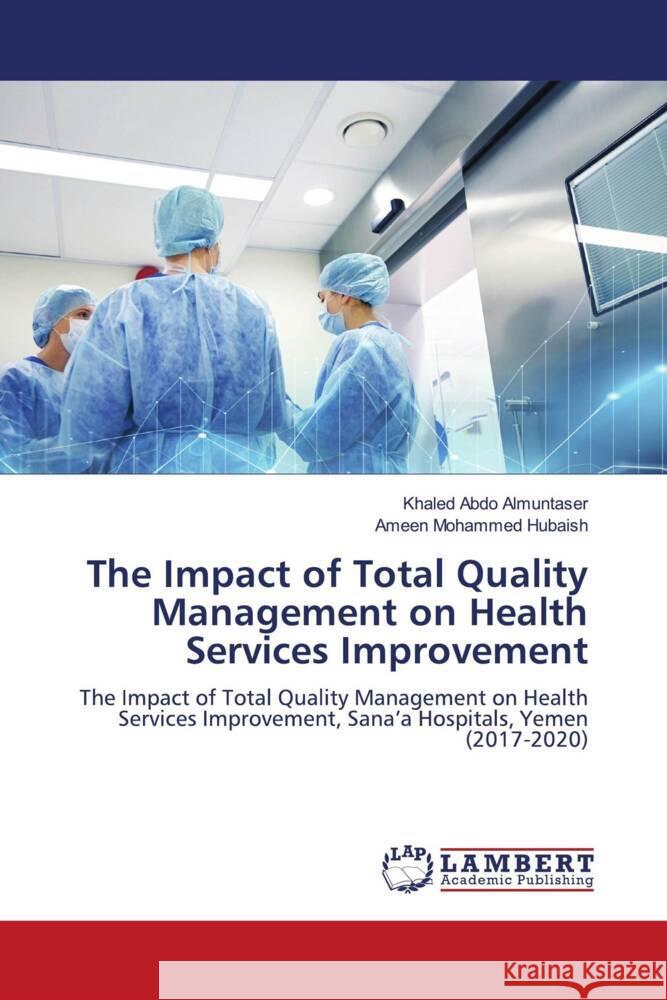 The Impact of Total Quality Management on Health Services Improvement Almuntaser, Khaled Abdo, Hubaish, Ameen Mohammed 9786205513286 LAP Lambert Academic Publishing - książka