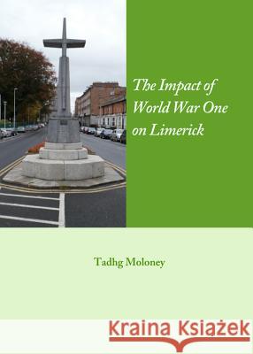 The Impact of World War One on Limerick Tadhg Moloney 9781443841412 Cambridge Scholars Publishing - książka