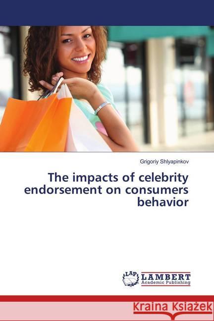 The impacts of celebrity endorsement on consumers behavior Shlyapinkov, Grigoriy 9783659913686 LAP Lambert Academic Publishing - książka