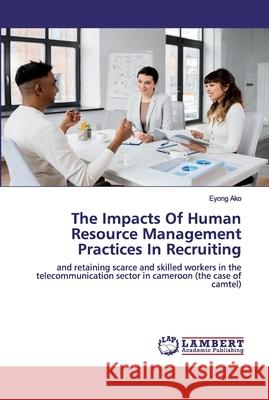 The Impacts Of Human Resource Management Practices In Recruiting Ako, Eyong 9786202527781 LAP Lambert Academic Publishing - książka