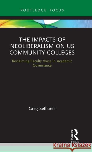 The Impacts of Neoliberalism on Us Community Colleges: Reclaiming Faculty Voice in Academic Governance Greg Sethares 9780367860455 Routledge - książka