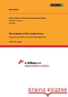 The Impacts of the Leeds Arena: Impacts and Risks in Events Management Bauer, Remi 9783656596554 Grin Verlag Gmbh - książka