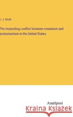 The impending conflict between romanism and protestantism in the United States J J Smith   9783382135836 Anatiposi Verlag - książka