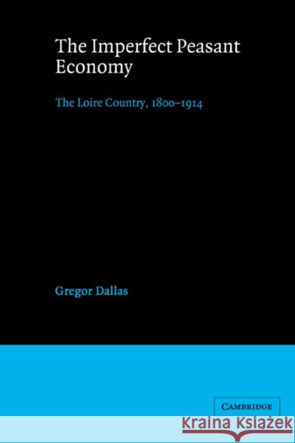 The Imperfect Peasant Economy: The Loire Country, 1800-1914 Dallas, Gregor 9780521526906 Cambridge University Press - książka