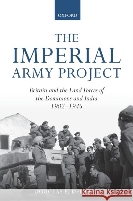 The Imperial Army Project: Britain and the Land Forces of the Dominions and India, 1902-1945 Douglas E. Delaney 9780198845805 Oxford University Press, USA - książka